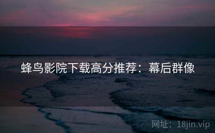 蜂鸟影院下载高分推荐：幕后群像