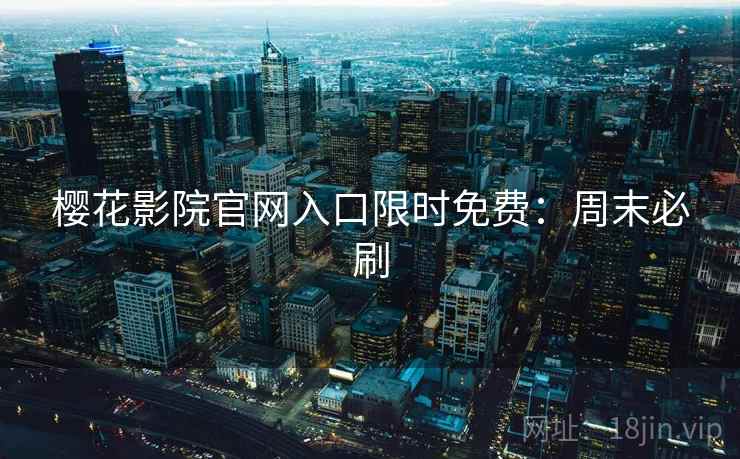樱花影院官网入口限时免费：周末必刷