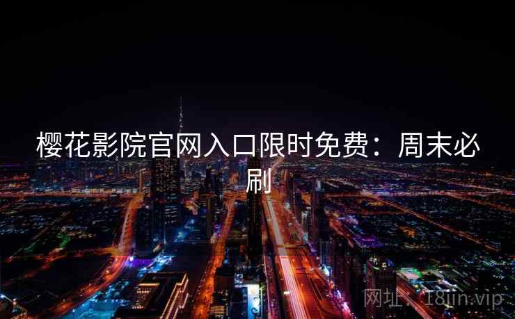 樱花影院官网入口限时免费：周末必刷
