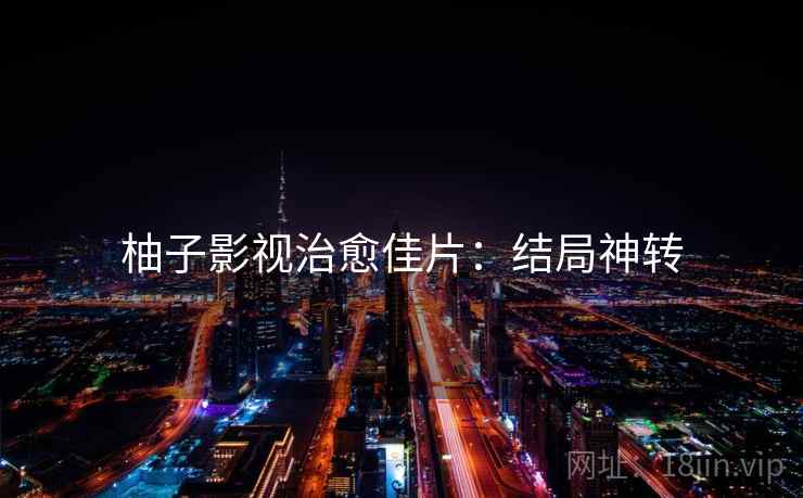 柚子影视治愈佳片：结局神转