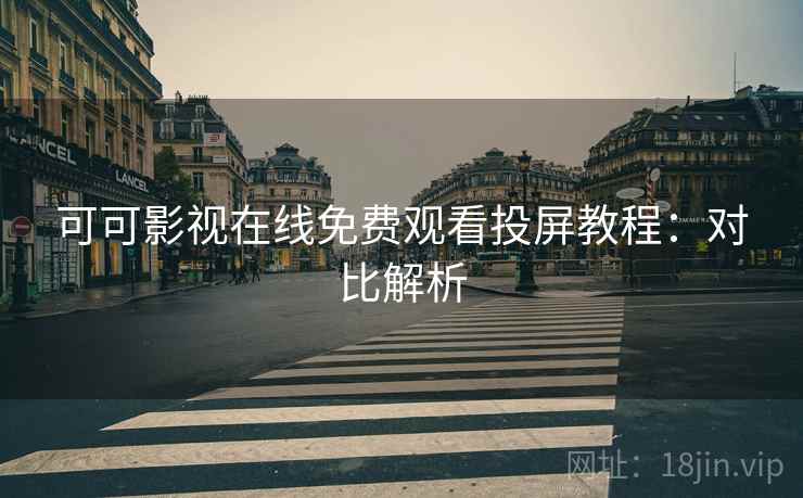 可可影视在线免费观看投屏教程：对比解析
