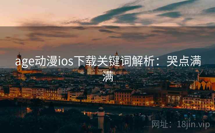age动漫ios下载关键词解析：哭点满满