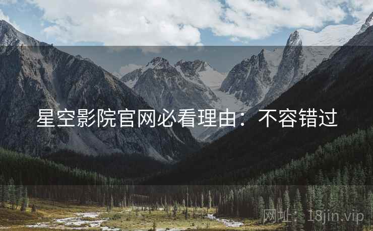 星空影院官网必看理由：不容错过