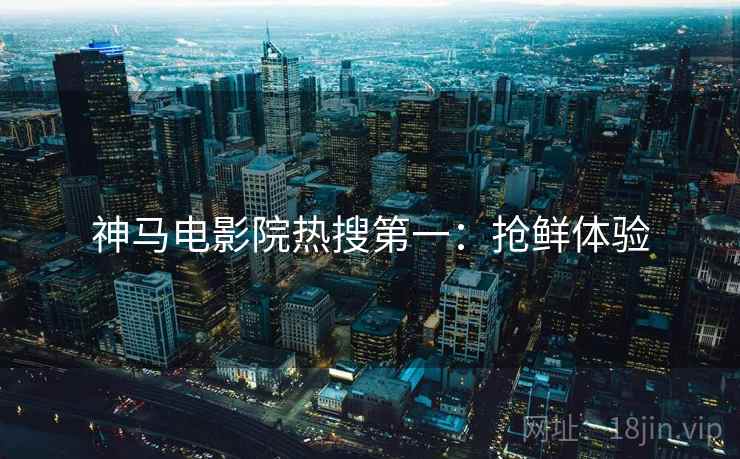 神马电影院热搜第一：抢鲜体验