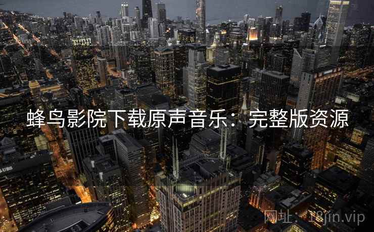 蜂鸟影院下载原声音乐：完整版资源
