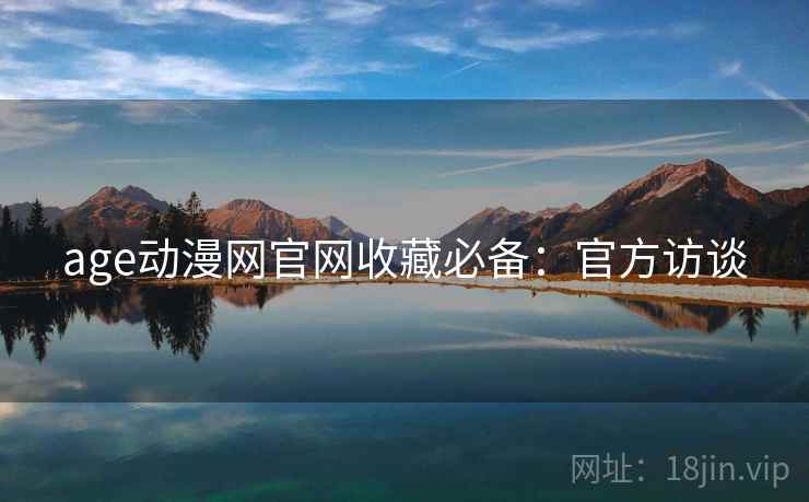 age动漫网官网收藏必备：官方访谈