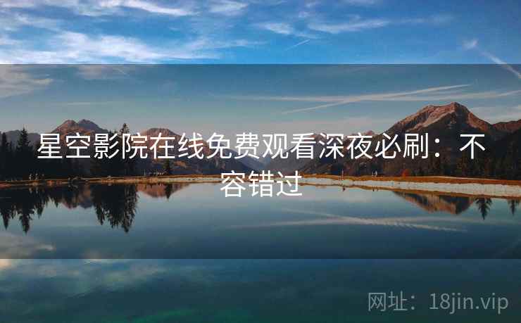 星空影院在线免费观看深夜必刷：不容错过