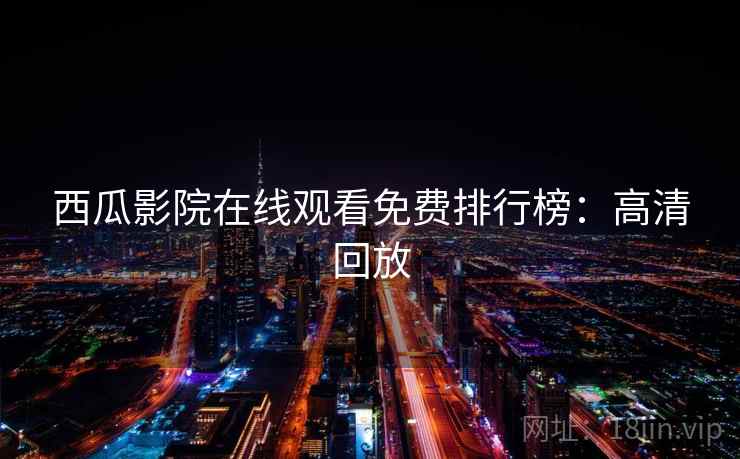 西瓜影院在线观看免费排行榜：高清回放