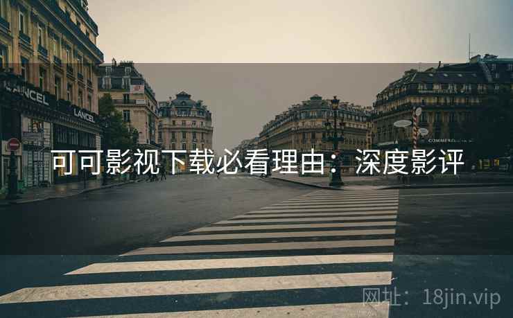 可可影视下载必看理由：深度影评