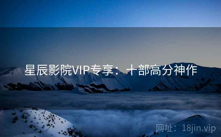 星辰影院VIP专享：十部高分神作