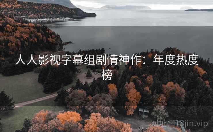 人人影视字幕组剧情神作：年度热度榜