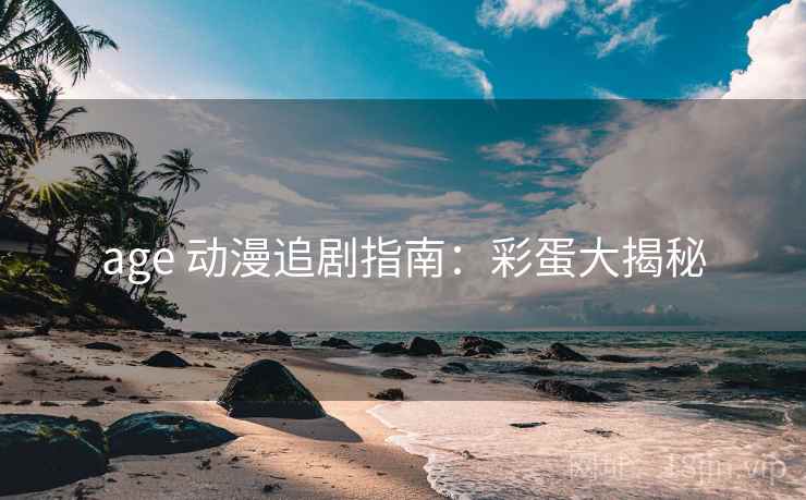 age 动漫追剧指南：彩蛋大揭秘