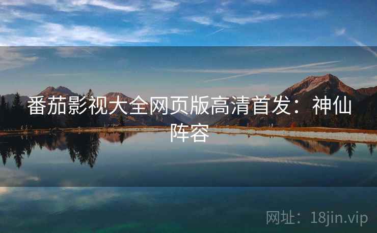 番茄影视大全网页版高清首发：神仙阵容
