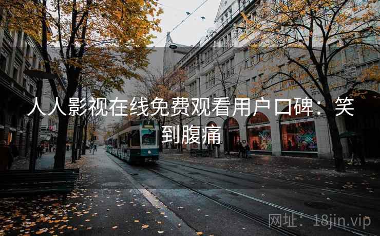 人人影视在线免费观看用户口碑：笑到腹痛