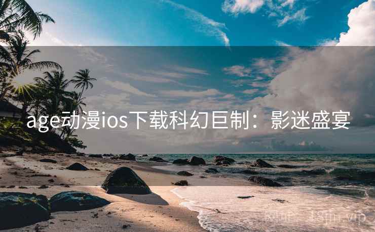 age动漫ios下载科幻巨制：影迷盛宴