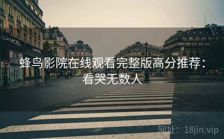 蜂鸟影院在线观看完整版高分推荐：看哭无数人