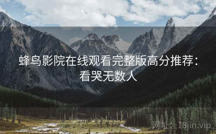 蜂鸟影院在线观看完整版高分推荐：看哭无数人