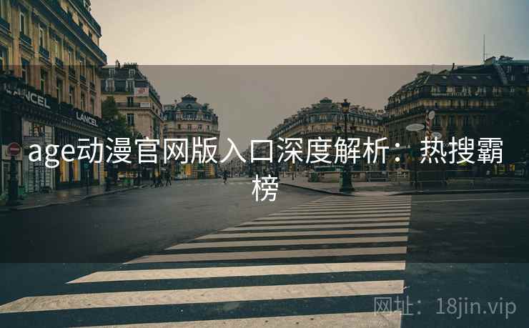 age动漫官网版入口深度解析：热搜霸榜