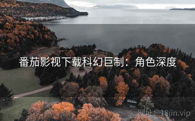 番茄影视下载科幻巨制：角色深度