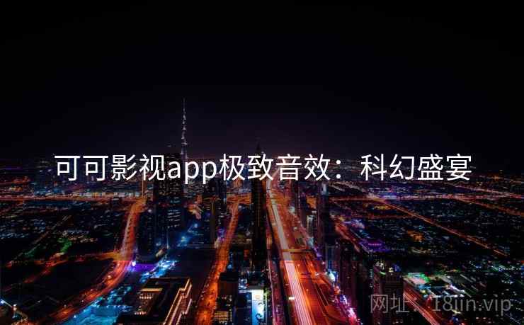 可可影视app极致音效：科幻盛宴