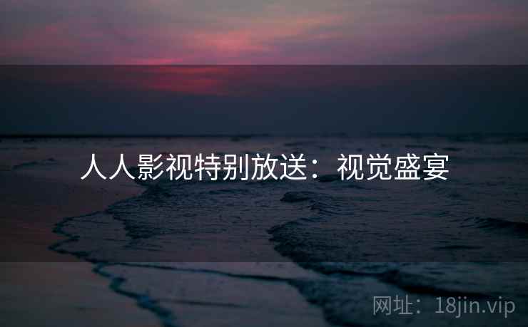 人人影视特别放送:视觉盛宴 人人影视特别放送:视觉盛宴