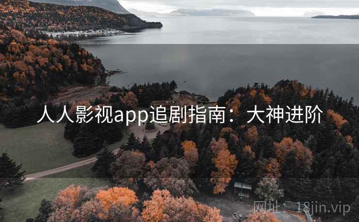 人人影视app追剧指南:大神进阶 人人影视app追剧指南:大神进阶
