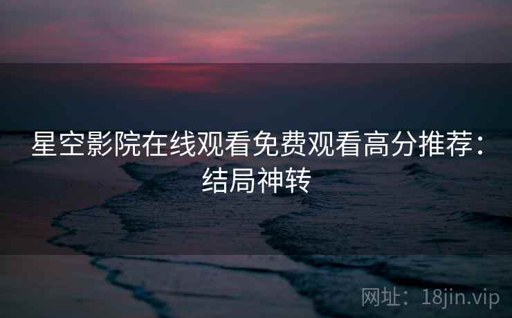 星空影院在线观看免费观看高分推荐：结局神转