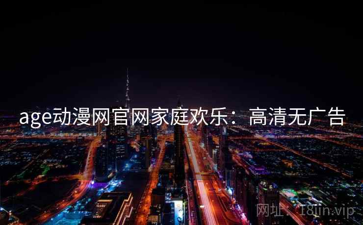 age动漫网官网家庭欢乐：高清无广告
