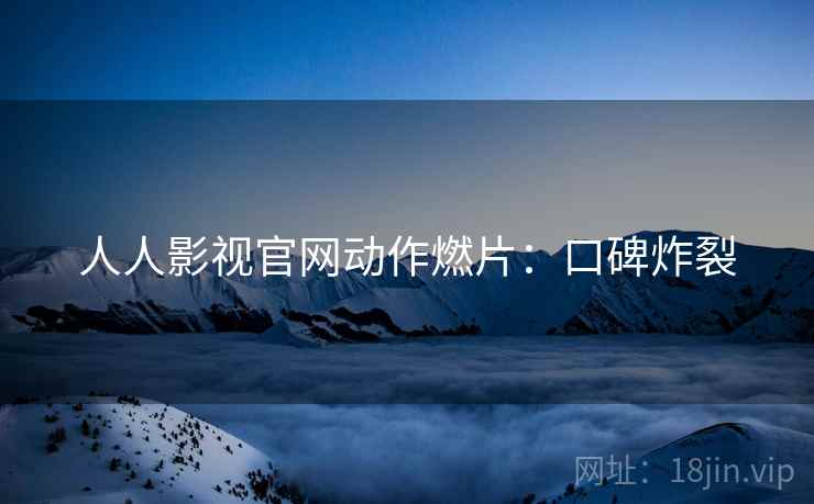 人人影视官网动作燃片：口碑炸裂