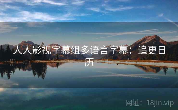 人人影视字幕组多语言字幕：追更日历