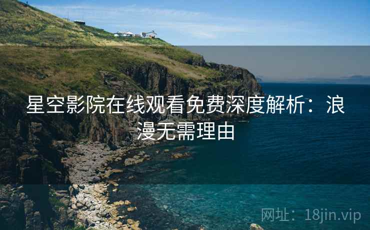 星空影院在线观看免费深度解析：浪漫无需理由