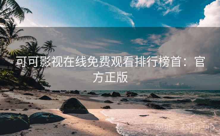 可可影视在线免费观看排行榜首：官方正版