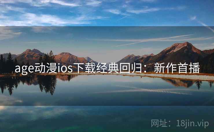 age动漫ios下载经典回归:新作首播 age动漫ios下载经典回归:新作首播