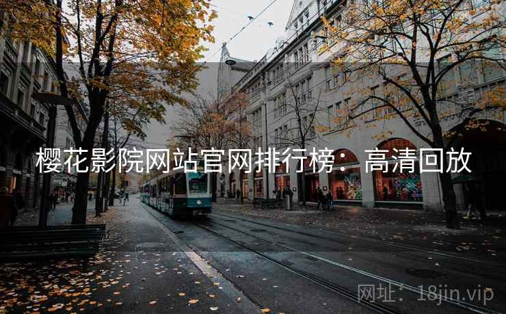 樱花影院网站官网排行榜：高清回放
